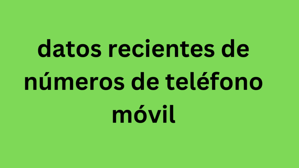 datos recientes de números de teléfono móvil